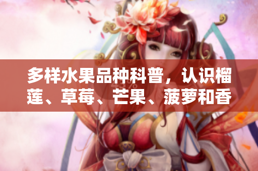 多样水果品种科普，认识榴莲、草莓、芒果、菠萝和香蕉