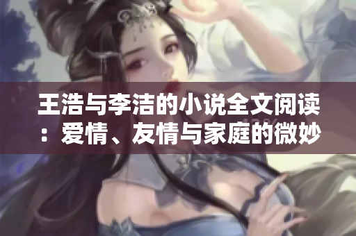 王浩与李洁的小说全文阅读：爱情、友情与家庭的微妙平衡