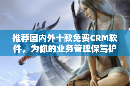 推荐国内外十款免费CRM软件，为你的业务管理保驾护航