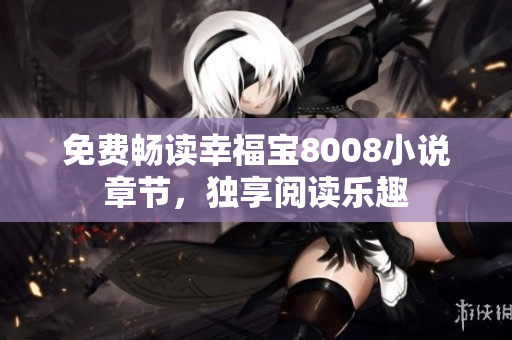 免费畅读幸福宝8008小说章节，独享阅读乐趣
