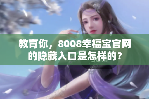 教育你，8008幸福宝官网的隐藏入口是怎样的？