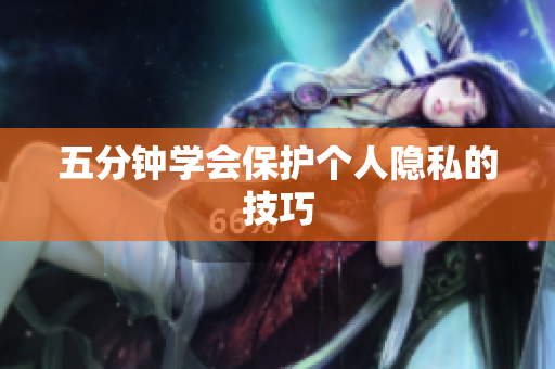 五分钟学会保护个人隐私的技巧