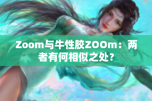 Zoom与牛性胶ZOOm：两者有何相似之处？