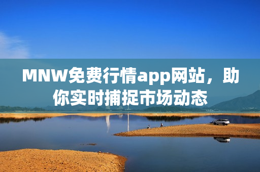 MNW免费行情app网站，助你实时捕捉市场动态