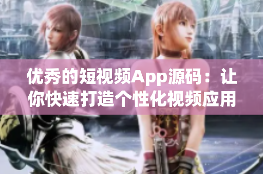 优秀的短视频App源码：让你快速打造个性化视频应用