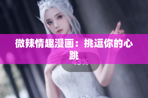 微辣情趣漫画：挑逗你的心跳