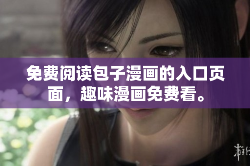 免费阅读包子漫画的入口页面，趣味漫画免费看。