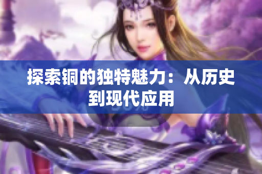探索铜的独特魅力：从历史到现代应用