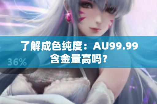 了解成色纯度：AU99.99含金量高吗？