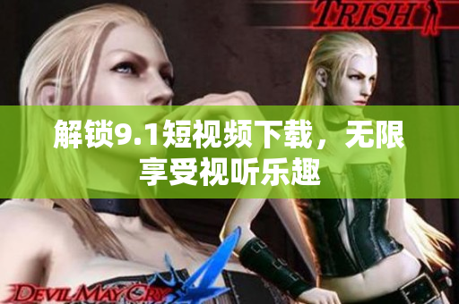 解锁9.1短视频下载，无限享受视听乐趣