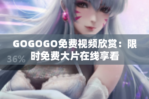 GOGOGO免费视频欣赏：限时免费大片在线享看