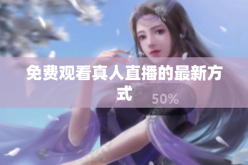 免费观看真人直播的最新方式