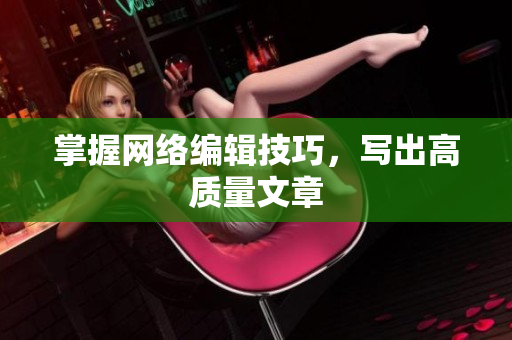 掌握网络编辑技巧，写出高质量文章