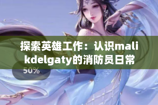 探索英雄工作：认识malikdelgaty的消防员日常