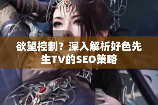 欲望控制？深入解析好色先生TV的SEO策略