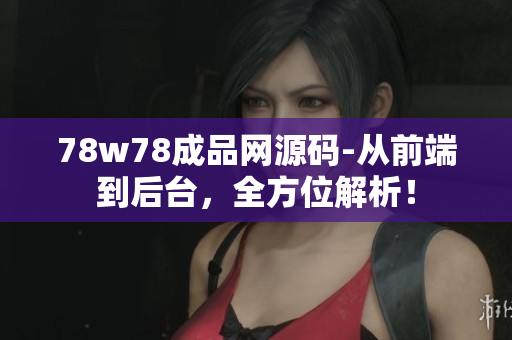 78w78成品网源码-从前端到后台，全方位解析！