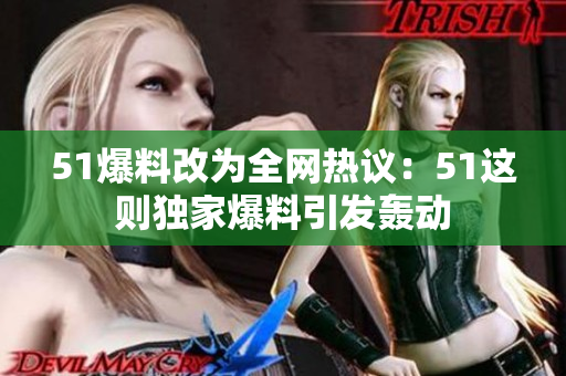 51爆料改为全网热议：51这则独家爆料引发轰动