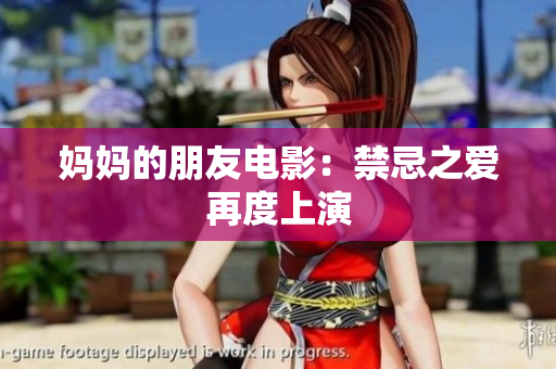 妈妈的朋友电影：禁忌之爱再度上演