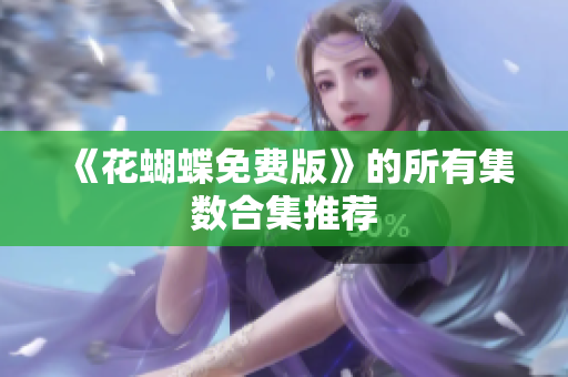 《花蝴蝶免费版》的所有集数合集推荐