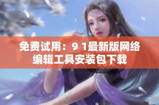 免费试用：9 1最新版网络编辑工具安装包下载