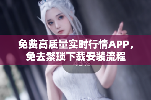 免费高质量实时行情APP，免去繁琐下载安装流程