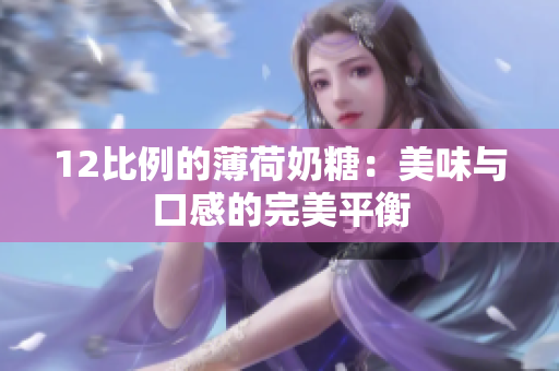12比例的薄荷奶糖：美味与口感的完美平衡