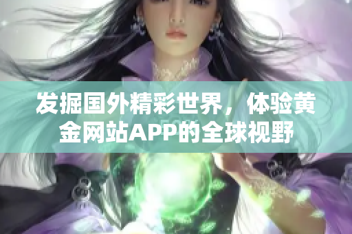 发掘国外精彩世界，体验黄金网站APP的全球视野
