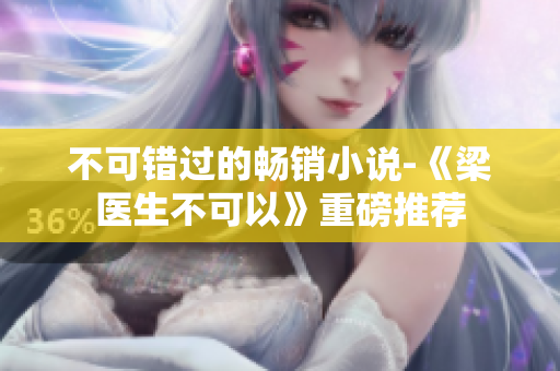 不可错过的畅销小说-《梁医生不可以》重磅推荐