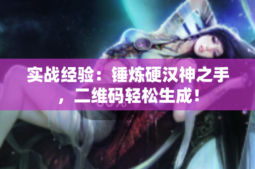 实战经验：锤炼硬汉神之手，二维码轻松生成！