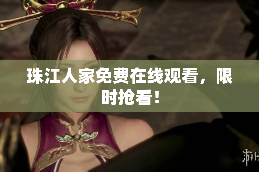 珠江人家免费在线观看，限时抢看！