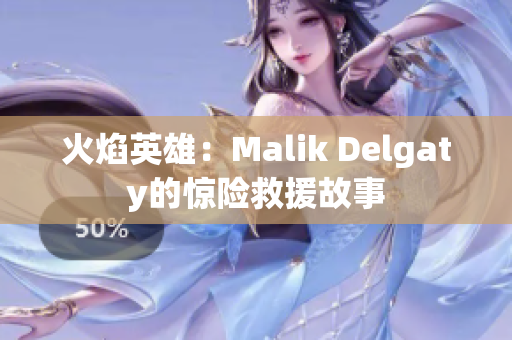 火焰英雄：Malik Delgaty的惊险救援故事