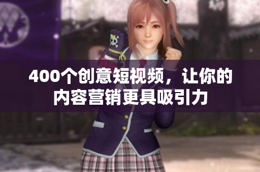 400个创意短视频，让你的内容营销更具吸引力