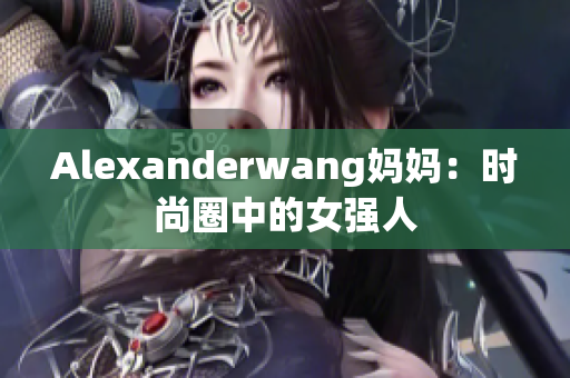 Alexanderwang妈妈：时尚圈中的女强人