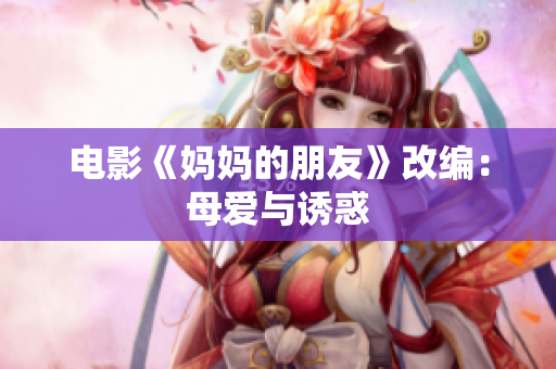 电影《妈妈的朋友》改编：母爱与诱惑