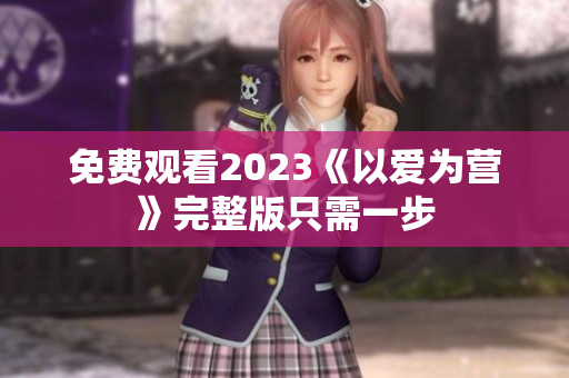 免费观看2023《以爱为营》完整版只需一步