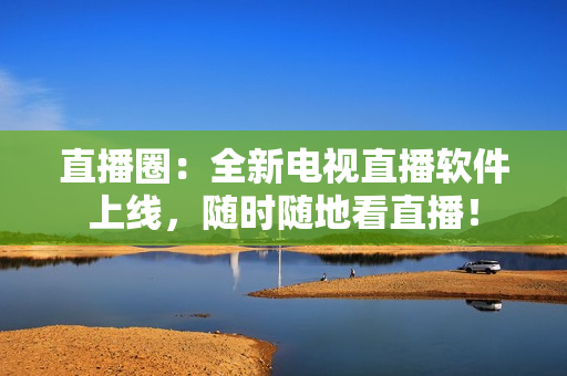 直播圈：全新电视直播软件上线，随时随地看直播！