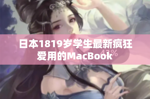 日本1819岁学生最新疯狂爱用的MacBook