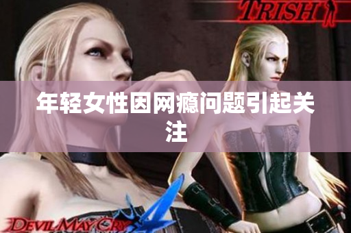 年轻女性因网瘾问题引起关注