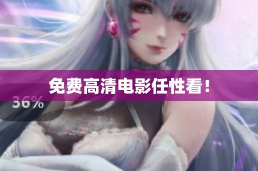 免费高清电影任性看！
