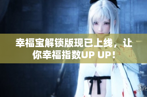 幸福宝解锁版现已上线，让你幸福指数UP UP！
