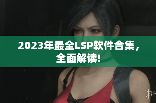 2023年最全LSP软件合集，全面解读!