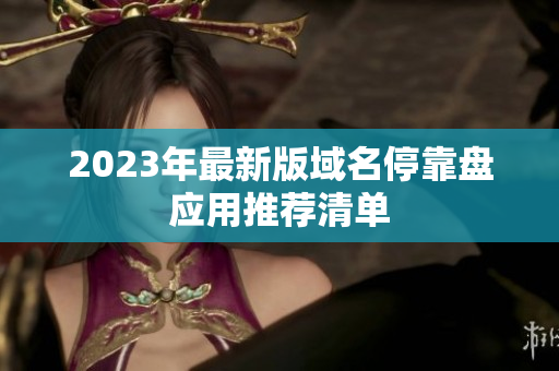 2023年最新版域名停靠盘应用推荐清单