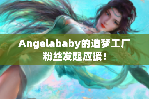 Angelababy的造梦工厂粉丝发起应援！