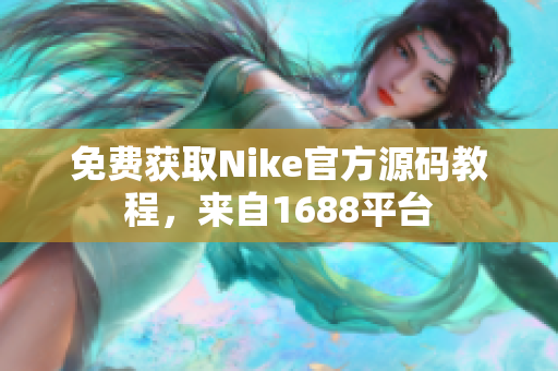 免费获取Nike官方源码教程，来自1688平台