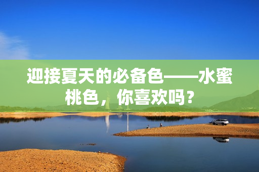 迎接夏天的必备色——水蜜桃色，你喜欢吗？