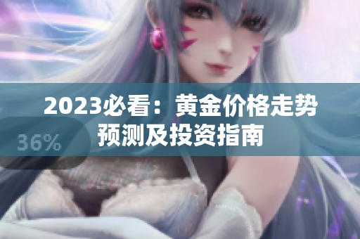 2023必看：黄金价格走势预测及投资指南