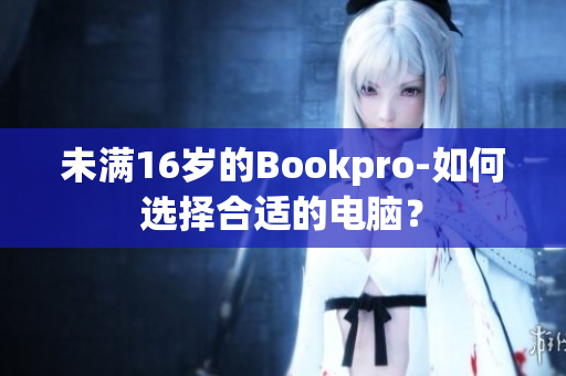 未满16岁的Bookpro-如何选择合适的电脑？