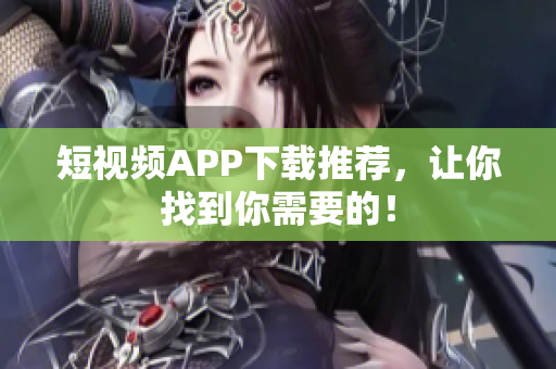 短视频APP下载推荐，让你找到你需要的！