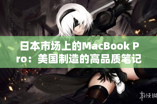 日本市场上的MacBook Pro：美国制造的高品质笔记本