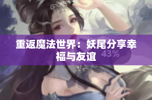 重返魔法世界：妖尾分享幸福与友谊